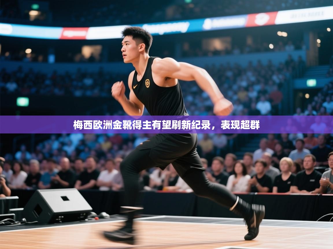 梅西欧洲金靴得主有望刷新纪录，表现超群  第1张