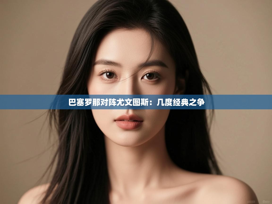 巴塞罗那对阵尤文图斯：几度经典之争  第2张