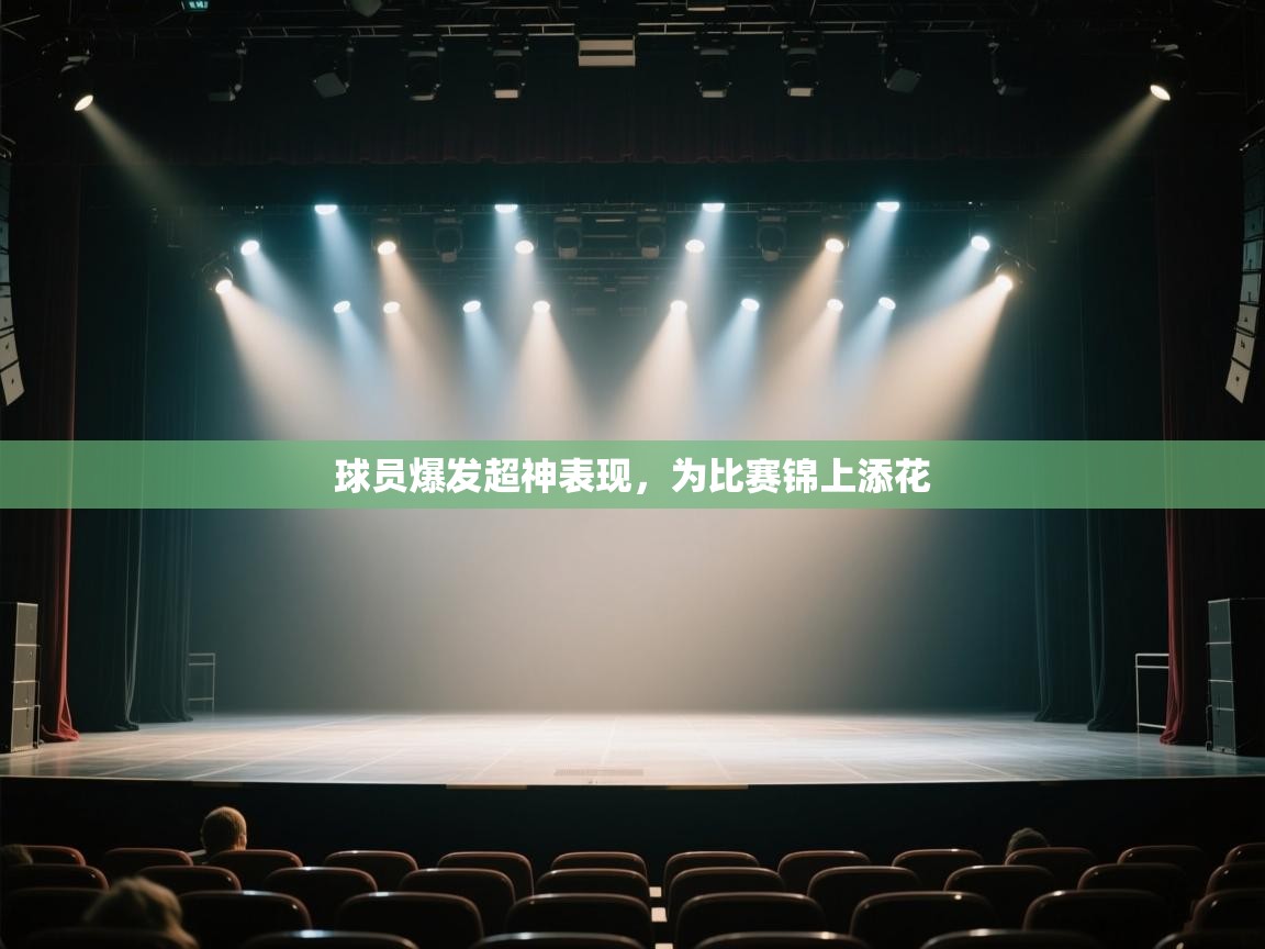 球员爆发超神表现,为比赛锦上添花 第1张