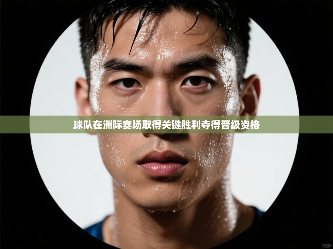 球队在洲际赛场取得关键胜利夺得晋级资格  第1张