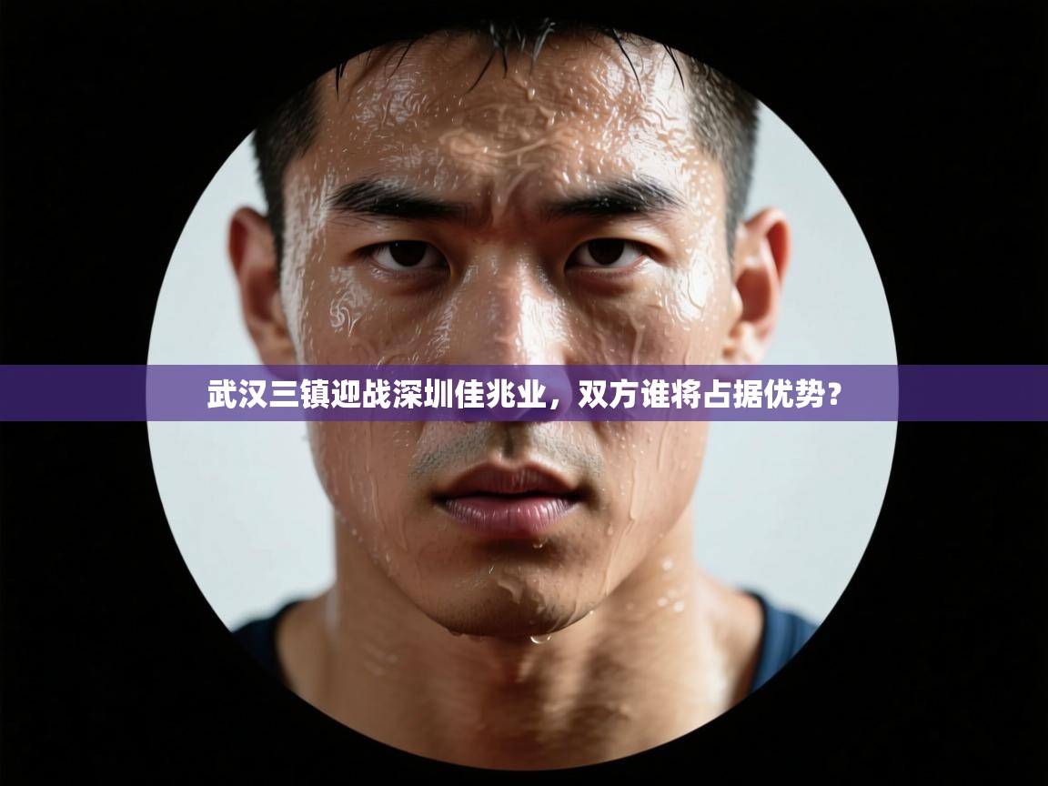 武汉三镇迎战深圳佳兆业，双方谁将占据优势？  第1张