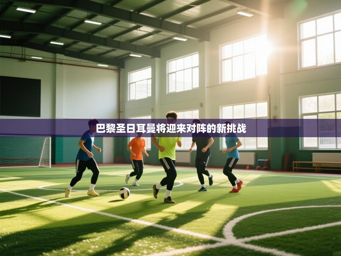 巴黎圣日耳曼将迎来对阵的新挑战  第1张