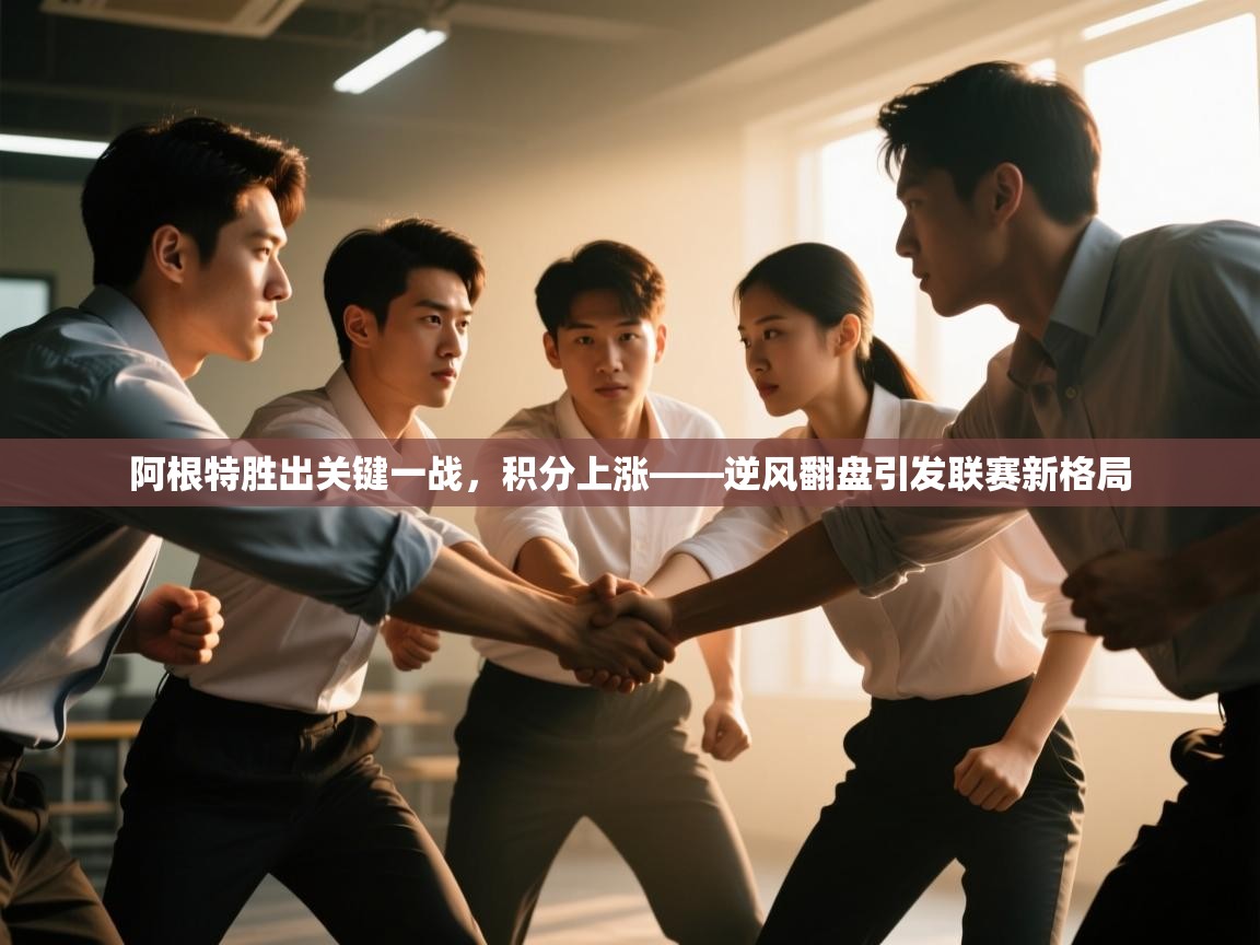 阿根特胜出关键一战,积分上涨——逆风翻盘引发联赛新格局 第1张