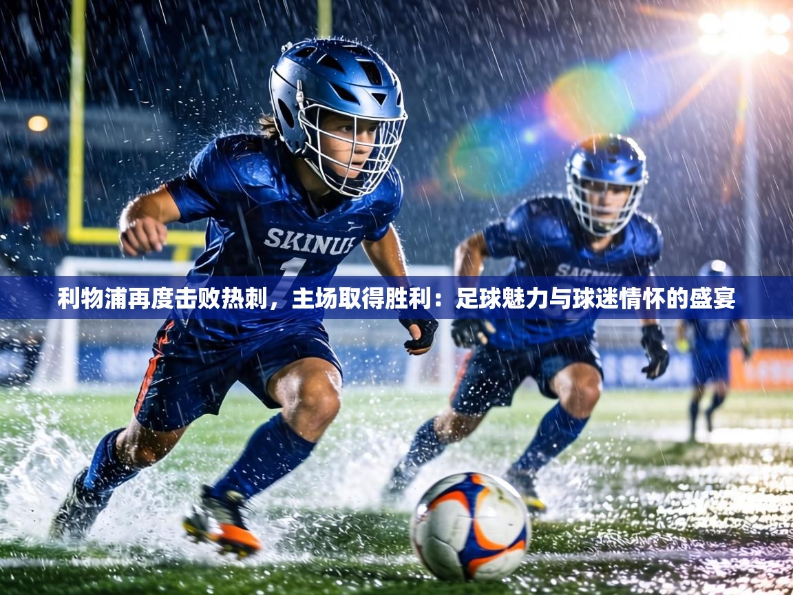 利物浦再度击败热刺,主场取得胜利:足球魅力与球迷情怀的盛宴 第1张