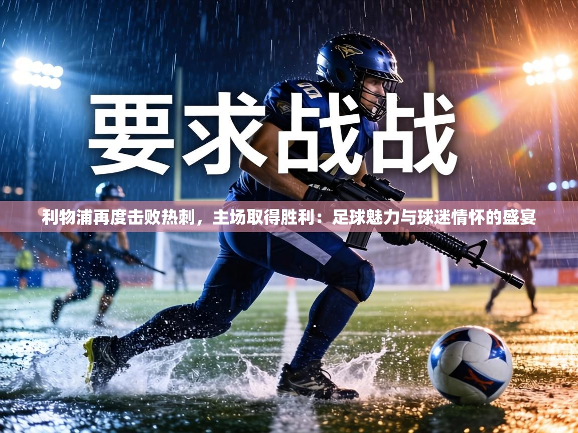 利物浦再度击败热刺,主场取得胜利:足球魅力与球迷情怀的盛宴 第2张