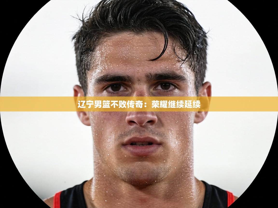 辽宁男篮不败传奇：荣耀继续延续  第2张