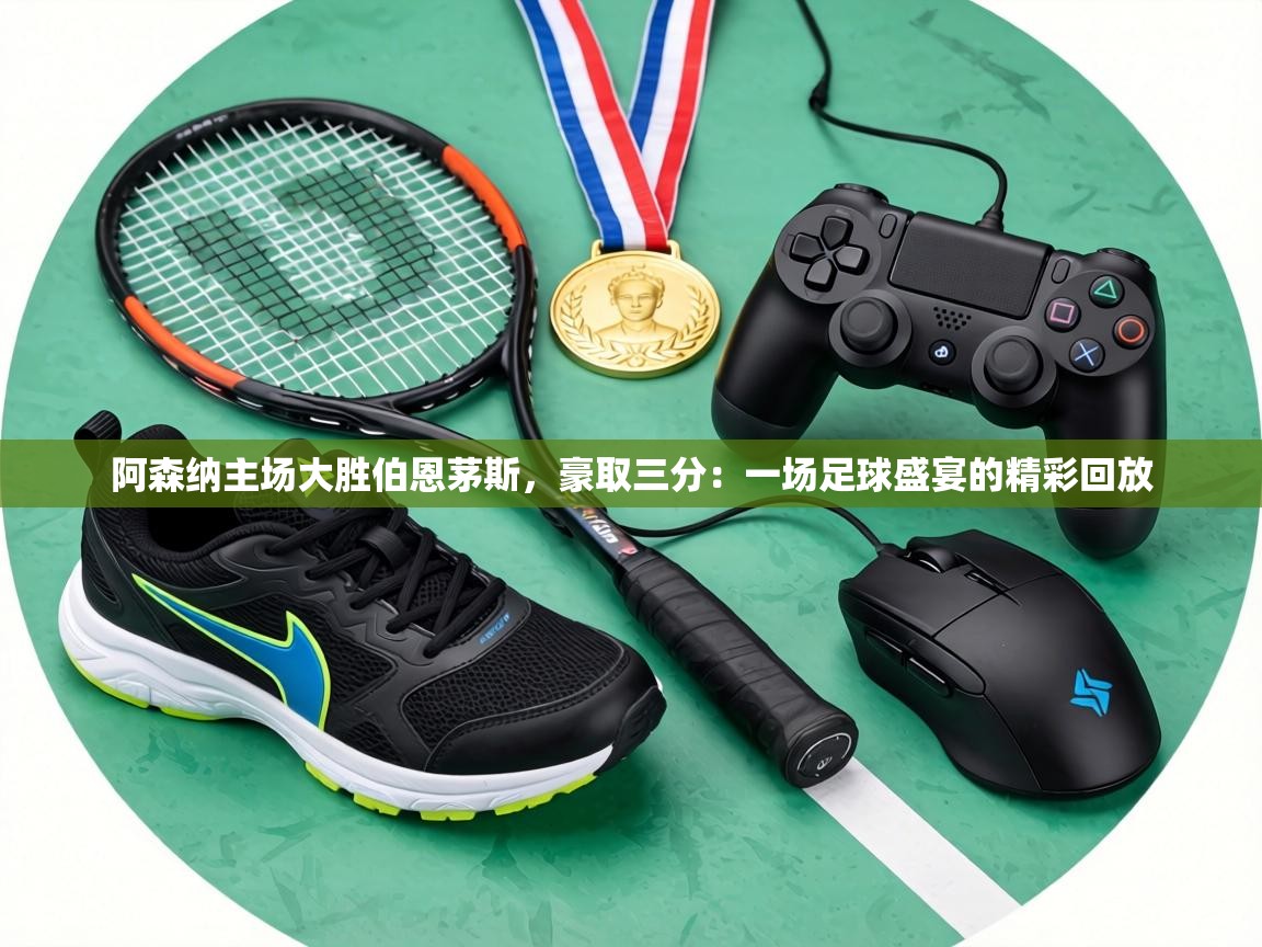 阿森纳主场大胜伯恩茅斯,豪取三分:一场足球盛宴的精彩回放 第2张