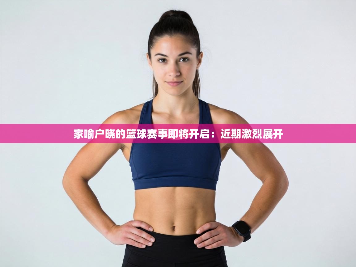 家喻户晓的篮球赛事即将开启:近期激烈展开 第1张